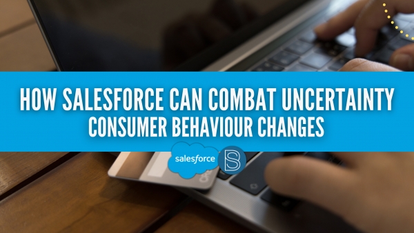 Consumer behaviour changes - How Salesforce can combat uncertainty.